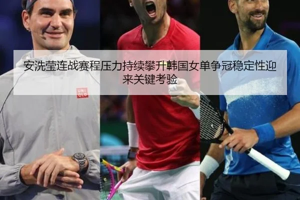 安洗莹连战赛程压力持续攀升韩国女单争冠稳定性迎来关键考验