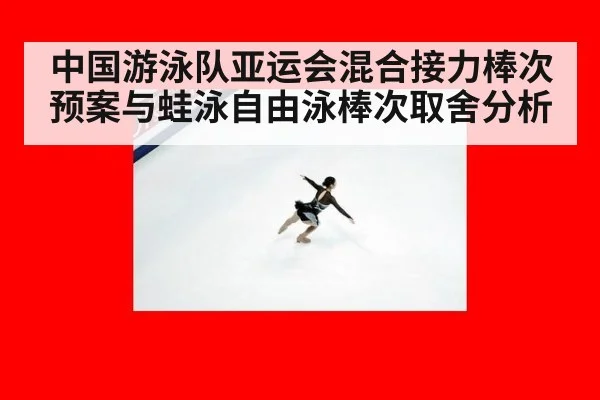 中国游泳队亚运会混合接力棒次预案与蛙泳自由泳棒次取舍分析