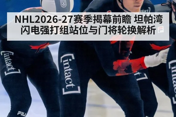 NHL2026-27赛季揭幕前瞻 坦帕湾闪电强打组站位与门将轮换解析