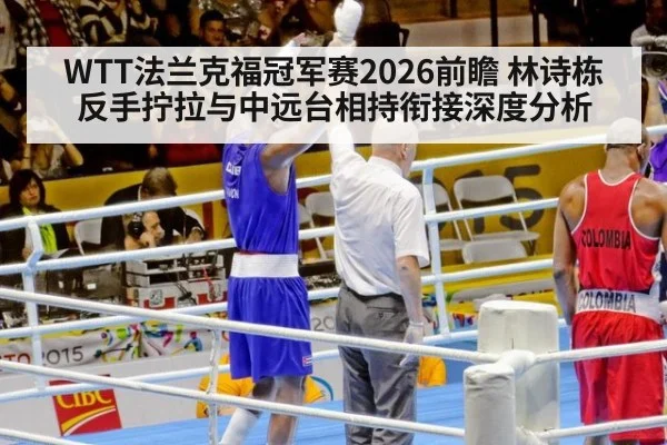 WTT法兰克福冠军赛2026前瞻 林诗栋反手拧拉与中远台相持衔接深度分析