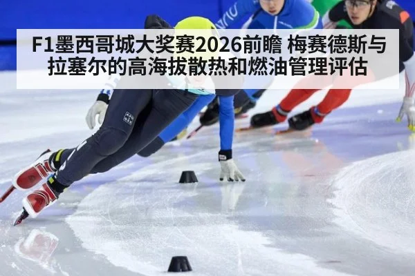 F1墨西哥城大奖赛2026前瞻 梅赛德斯与拉塞尔的高海拔散热和燃油管理评估