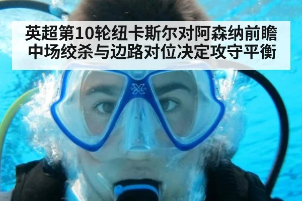 英超第10轮纽卡斯尔对阿森纳前瞻 中场绞杀与边路对位决定攻守平衡